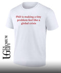 Phd is making a tiny problem feel like a global crisis shirt