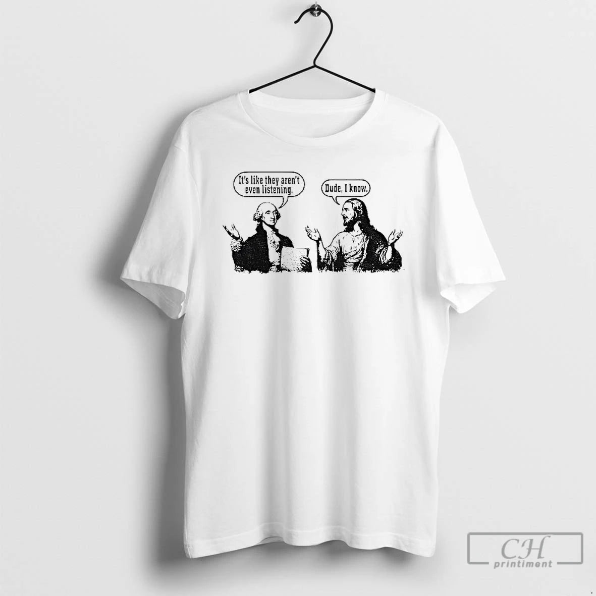 Premium Jesus And George Washington Its Like They Arent Even Listening Dude I Know