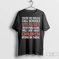 Premium Maybe We Should Call Schools Uteruses So Republicans Will Care About Chidren T Shirts