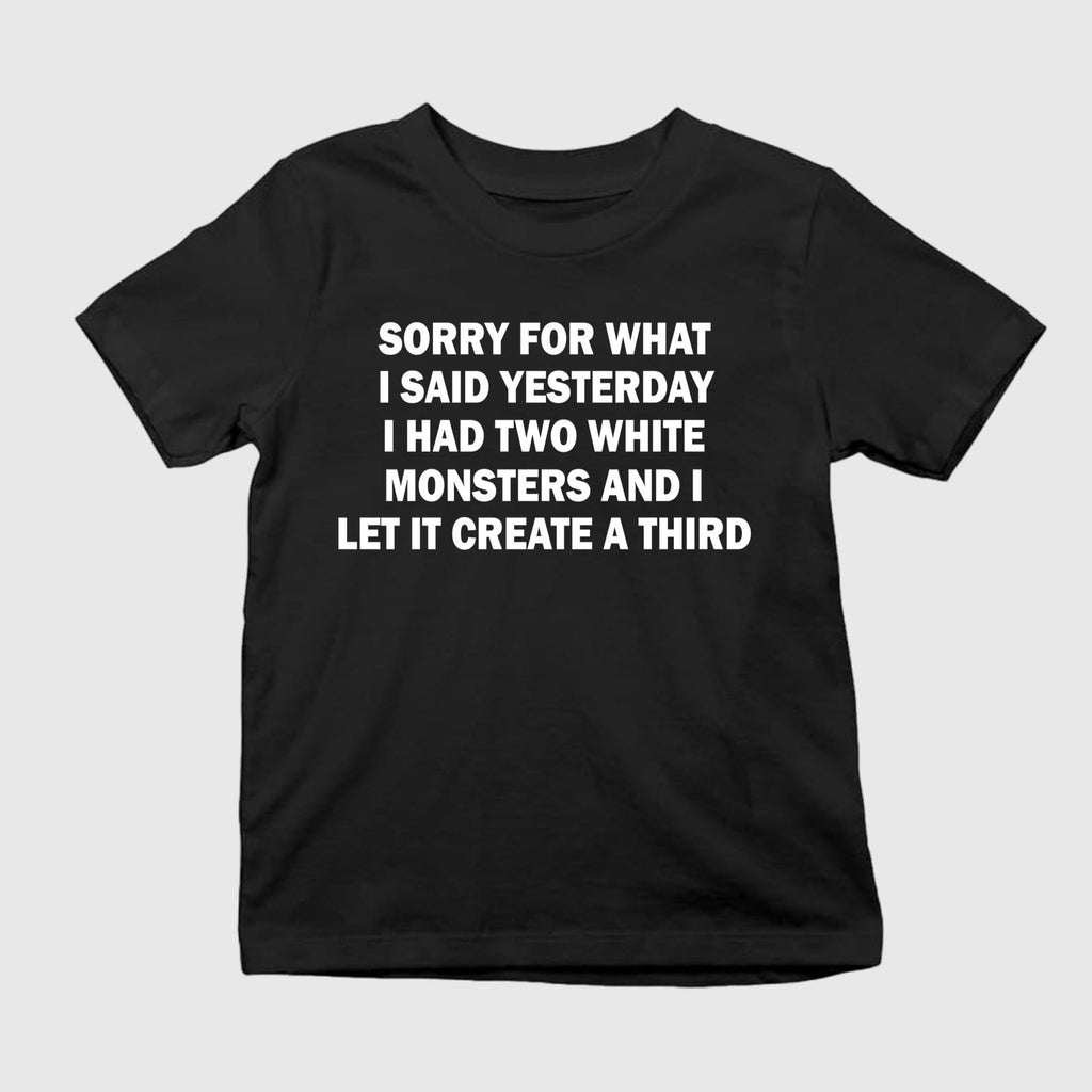 Sorry For What I Said Yesterday I Had Two White Monsters Shirt