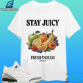 Stay Juicy, Fresh Enough All Natural Shirt