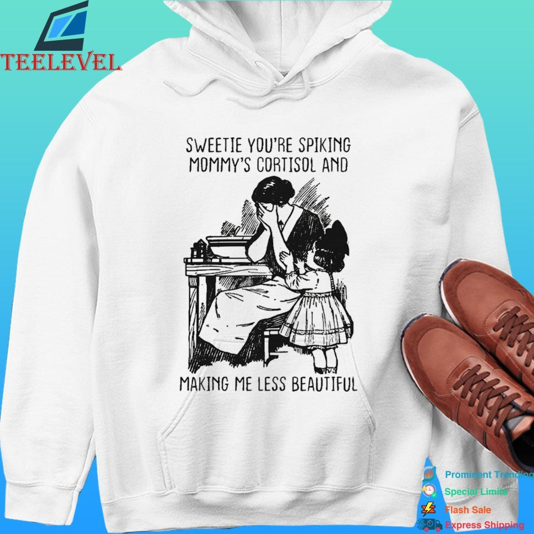 Sweetie You’re Spiking Mommy’s Cortisol And Making Me Less Beautiful Shirt