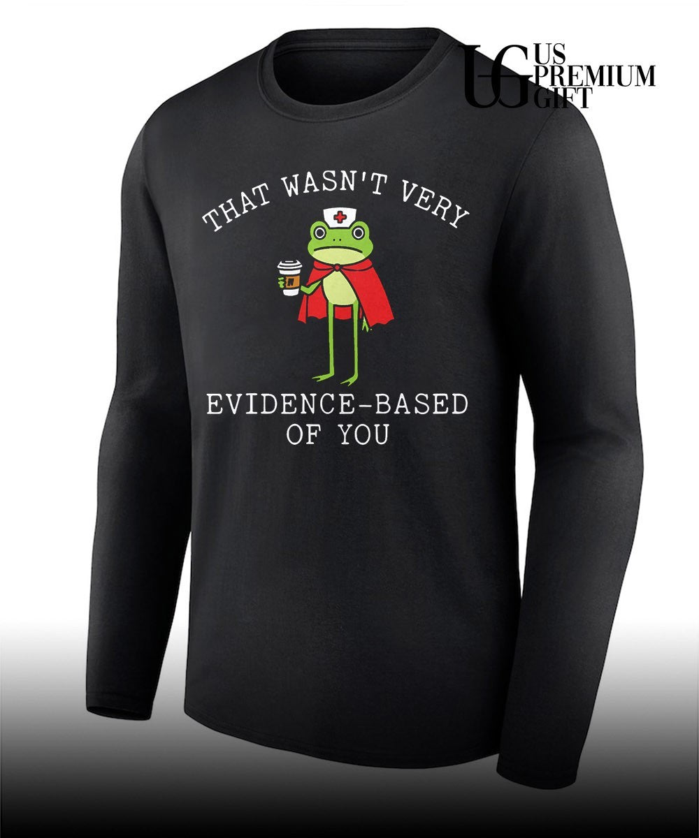 That wasn’t very evidence based of you frog nurse meme shirt