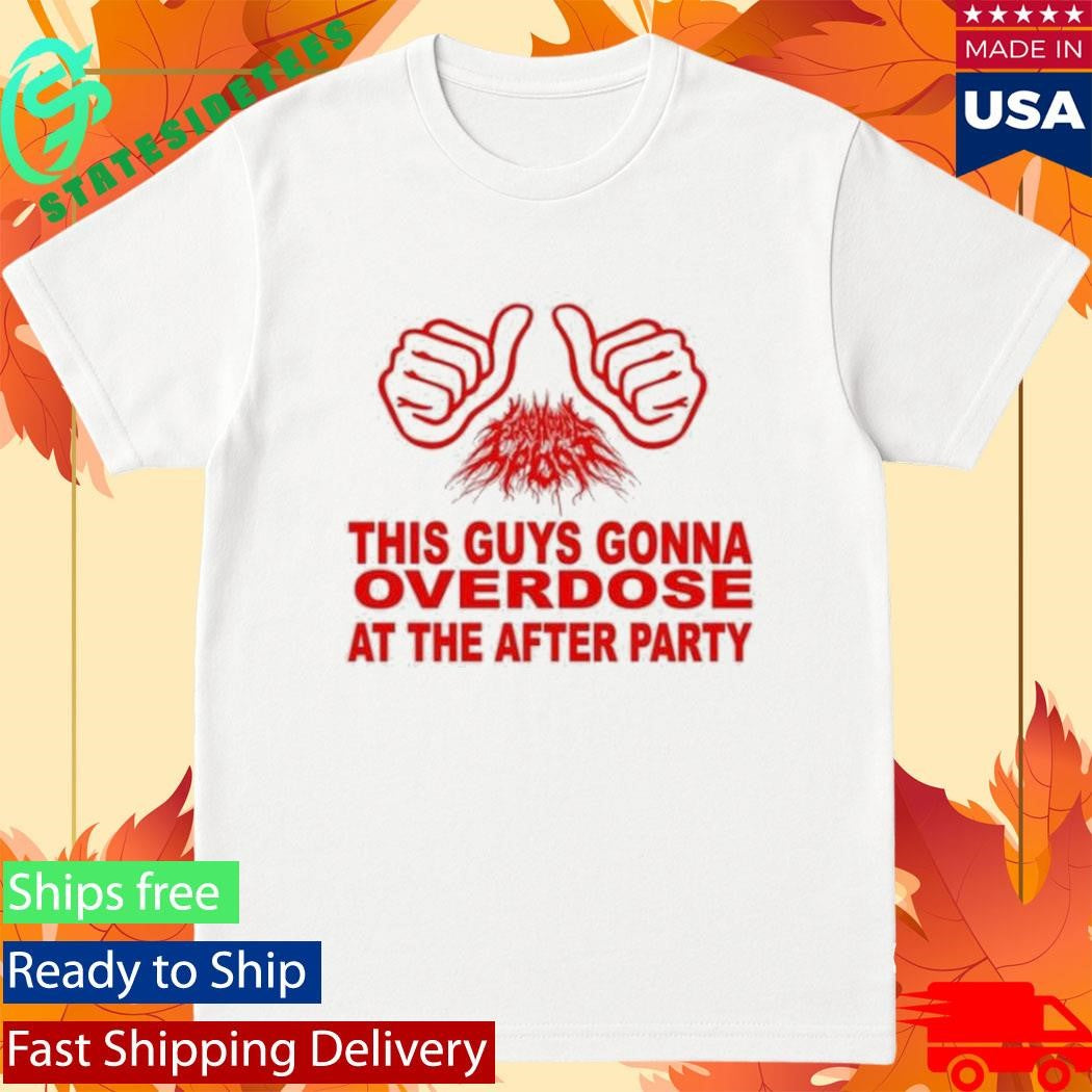 This Guys Gonna Overdose At The After Party Shirt