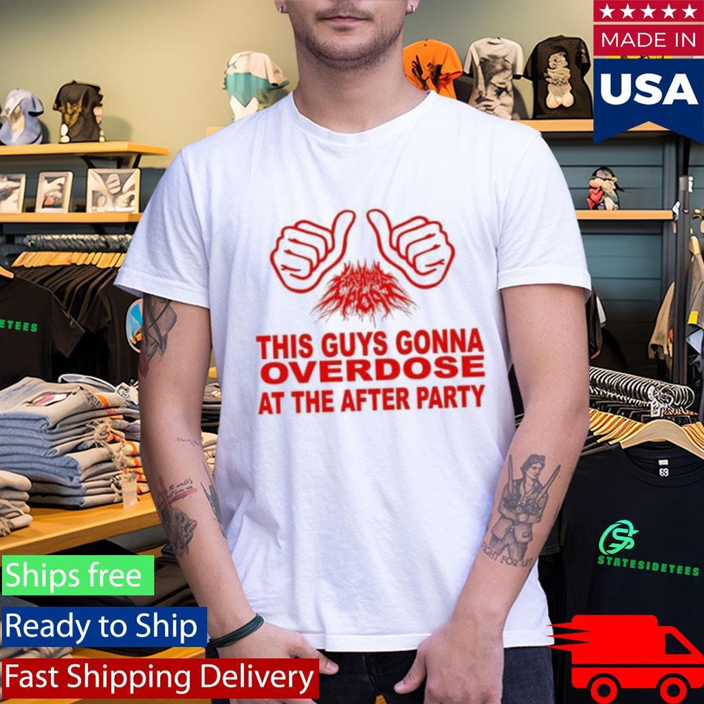 This Guys Gonna Overdose At The After Party Shirt