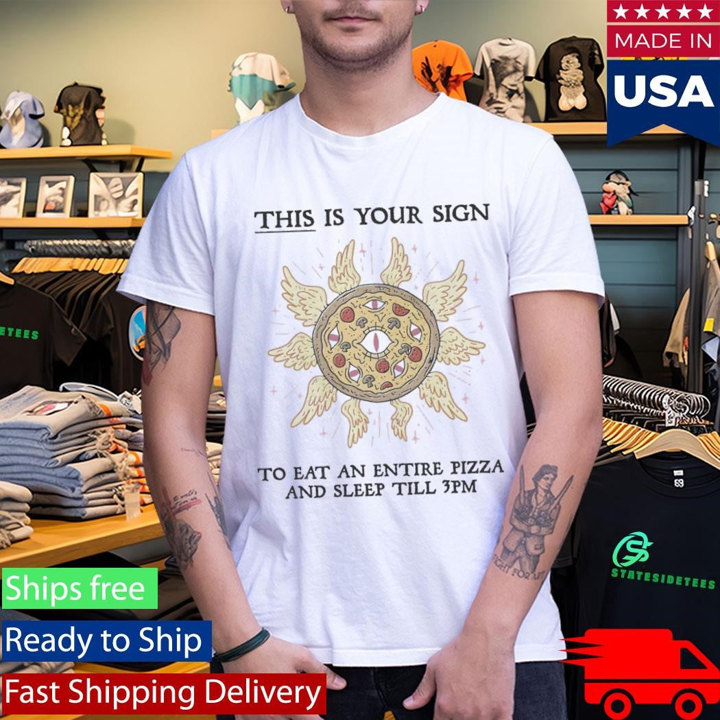 This Is Your Sign To Eat An Entire Pizza Shirt