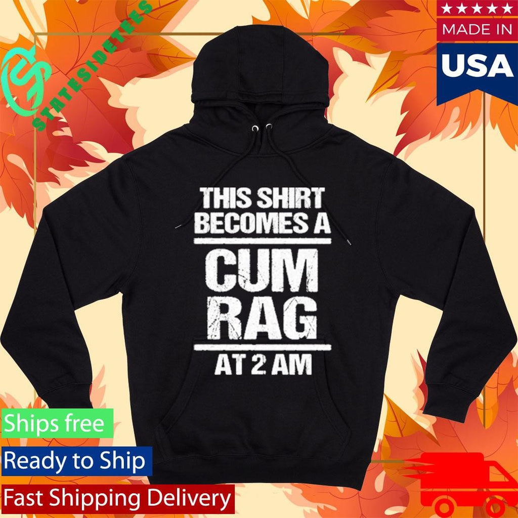 This Shirt Becomes A Cum Rag At 2 Am Shirt