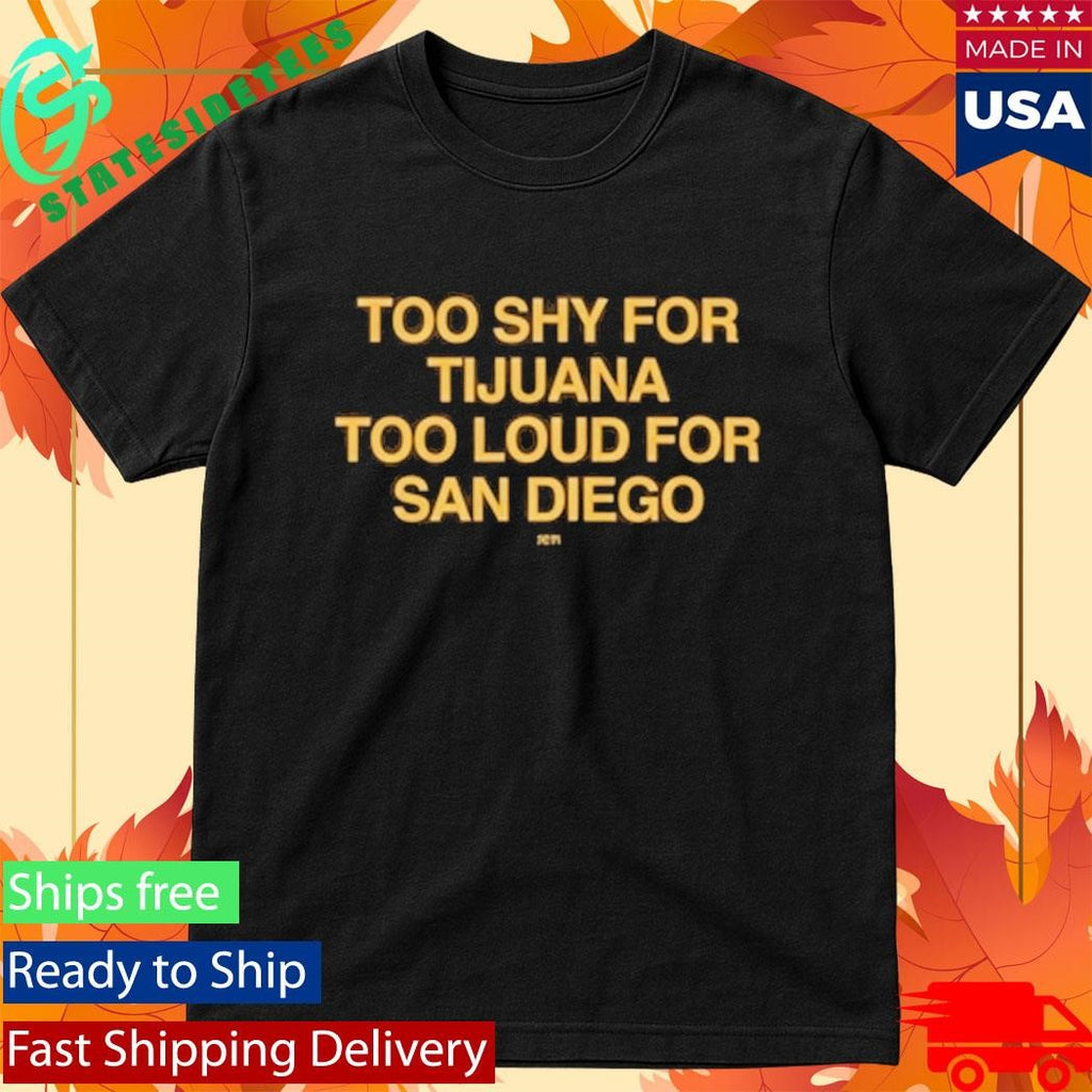 Too Shy For Tijuana Too Loud For San Diego Shirt