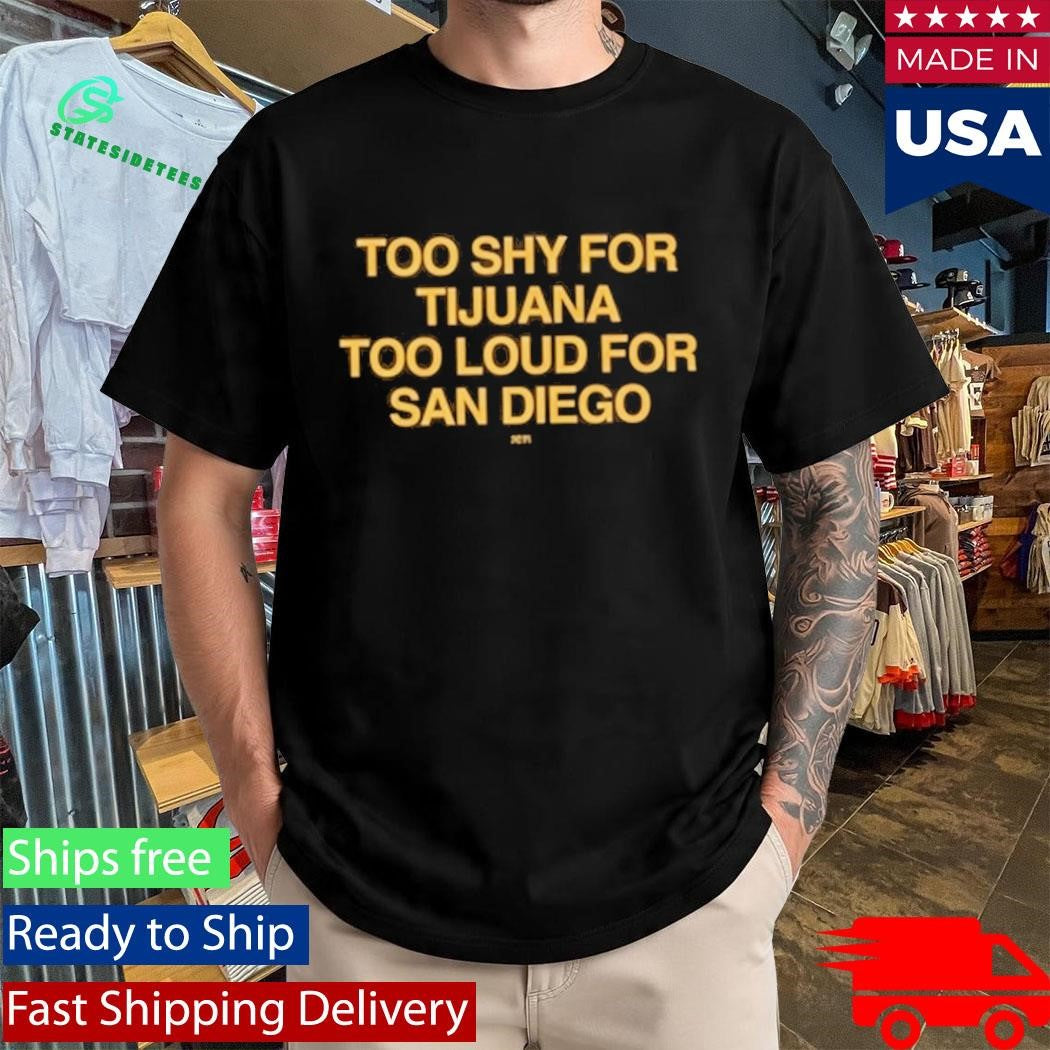 Too Shy For Tijuana Too Loud For San Diego Shirt