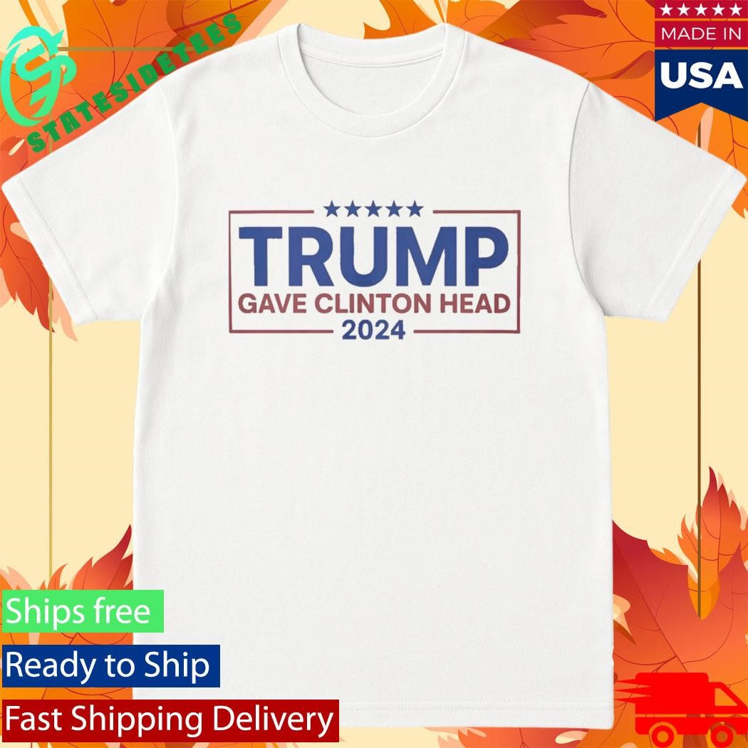 Trump Gave Clinton Head – Bold Political Statement Shirt
