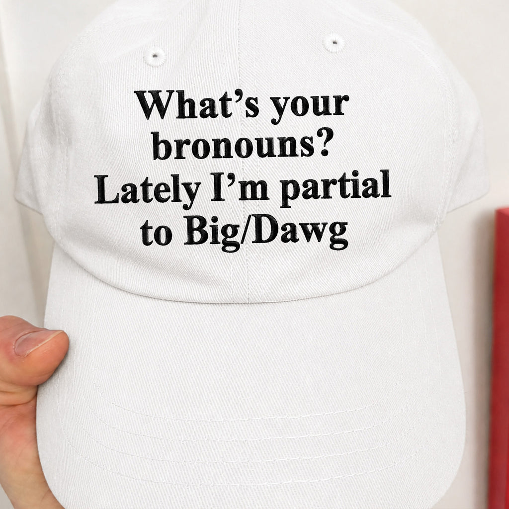 What’s Your Bronouns? Lately I’m Partial To Big/Dawg Hat