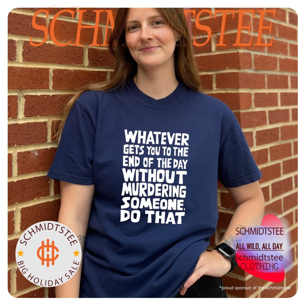 Whatever Gets You To The End Of The Day Without Murdering shirt