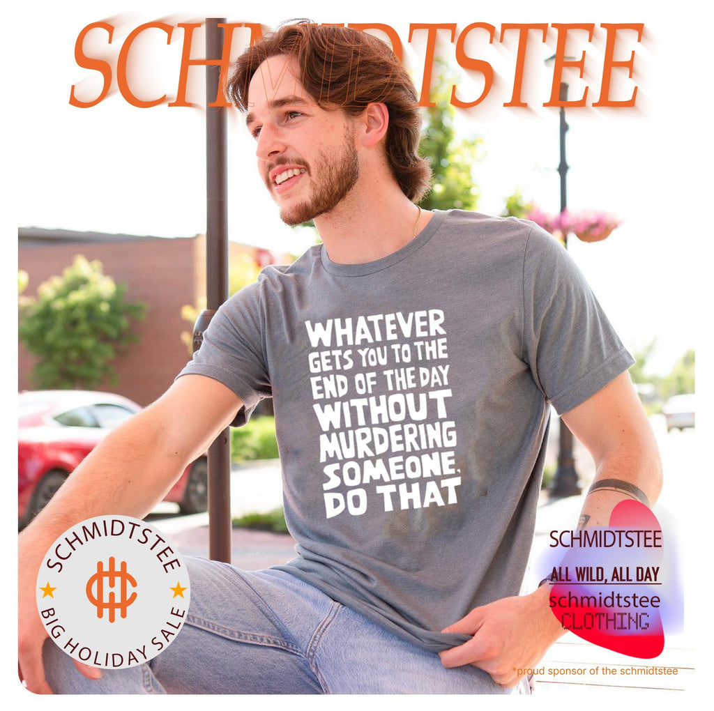 Whatever Gets You To The End Of The Day Without Murdering shirt