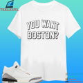 You Want Boston Shirt