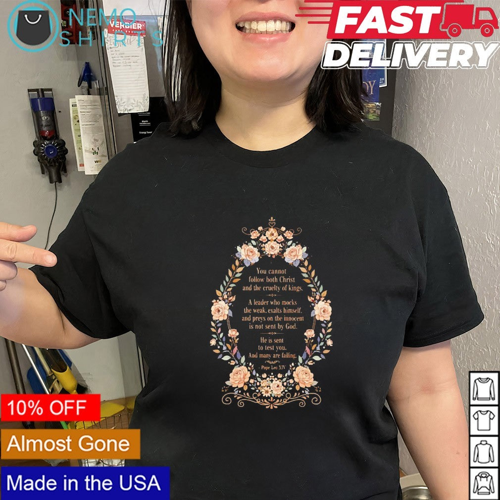 You cannot follow both Christ and the cruelty of kings a leader who mocks the weak floral shirt