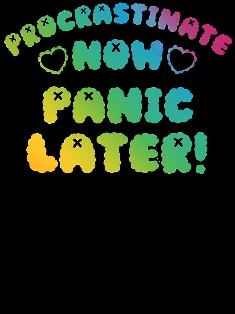 Procrastinate Now Panic Later! by SpookyButCute