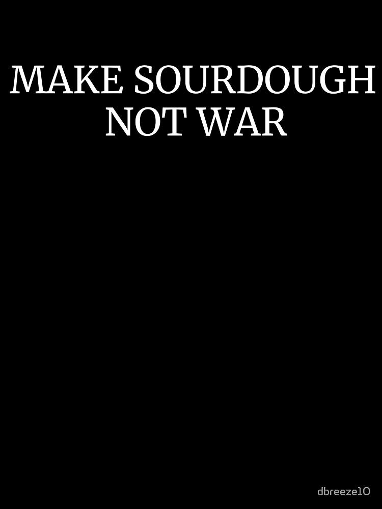 Make Sourdough Not War Funny Baking Cooking by dbreeze10