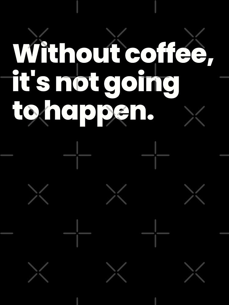 Without coffee, it's not going to happen - white text by ThingsOnTees