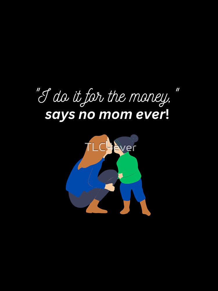 "I do it for the money", says no mom ever! by TLC4ever