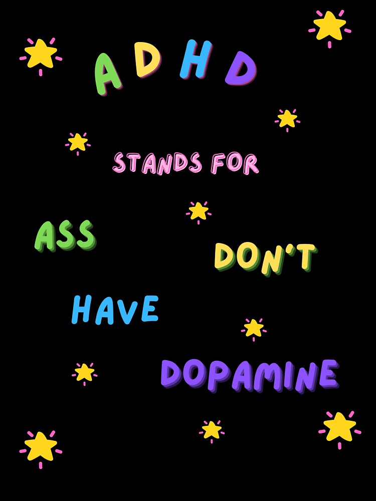 ADHD Ass Don't Have Dopamine by TaylorMade93