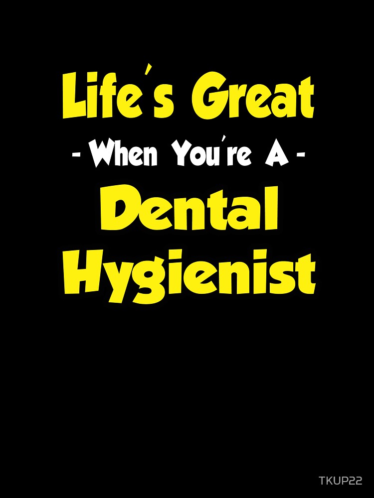 Life's Great When You're A Dental Hygienist by TKUP22