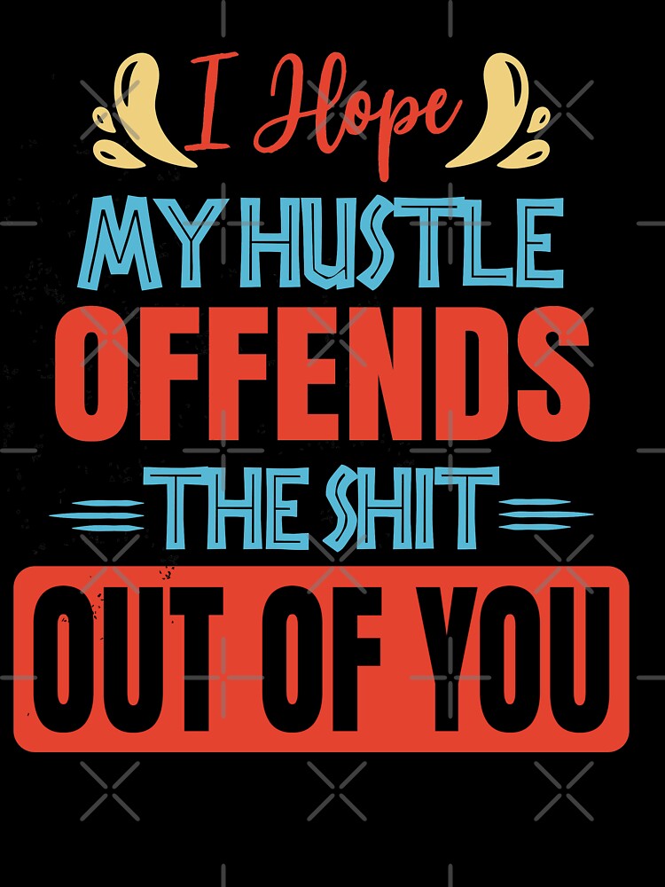 I hope my hustle offends the shit out of you by Emotionville