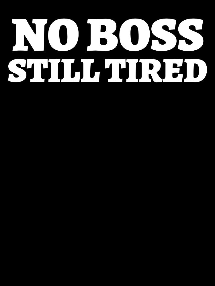 NO BOSS. STILL TIRED. – Relatable Freelancer Life T-Shirt by 1PRSTORE