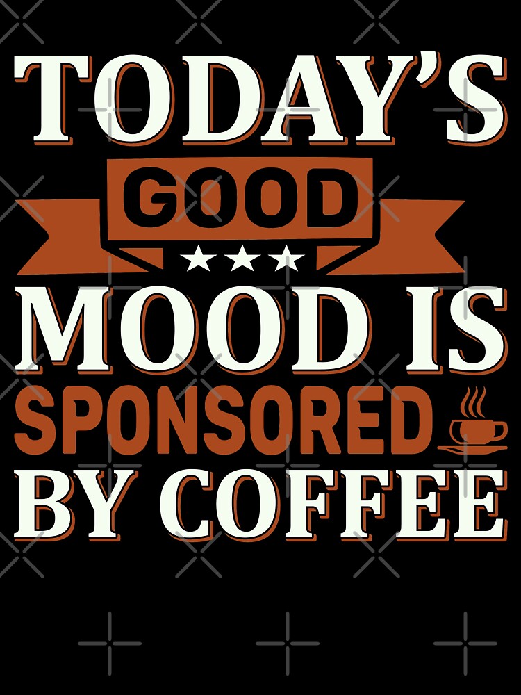 Today's Good Mood is Sponsored by Coffee by WOW TeesAndThings