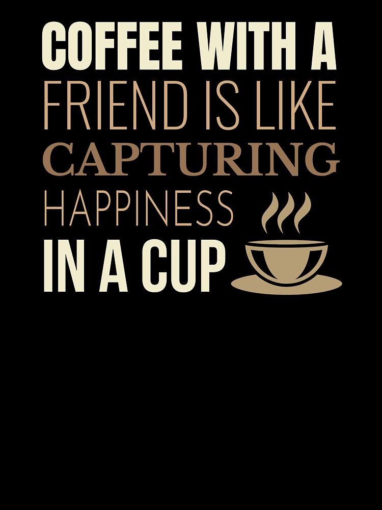 Coffee With A Friend Is Like Capturing Happiness In A Cup, Coffee Lover Quote by RRiDesigns