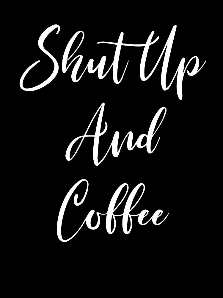Shut Up And Coffee - Coffee - Caffeine Addict - Funny Coffee - Coffee Gifts - Coffee Addict - Coffee Drinker Gift by Rainwater Merch
