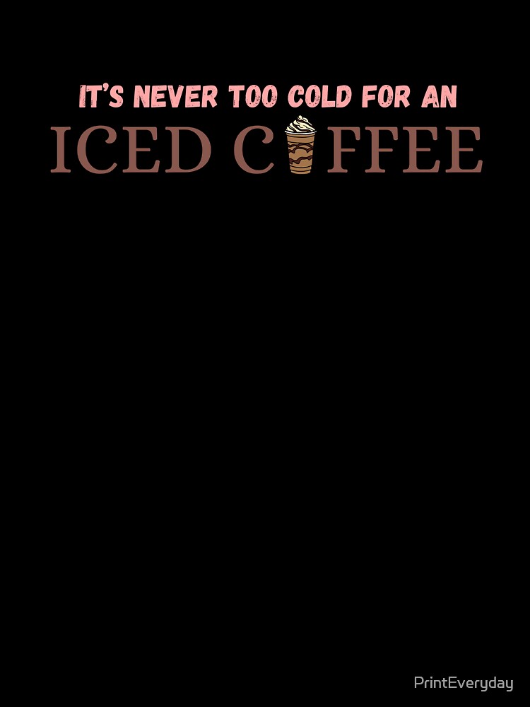 It's Never Too Cold For An Iced Coffee | Iced Coffee Lover | Coffee Lover | Cold Brew | Cold Coffee | Caffeine by PrintEveryday