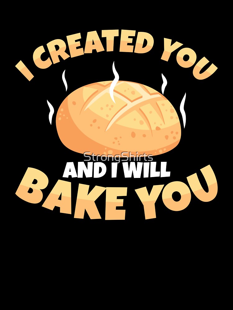Cool I Created You And I Will Bake You Sourdough Bread Baker by StrongShirts