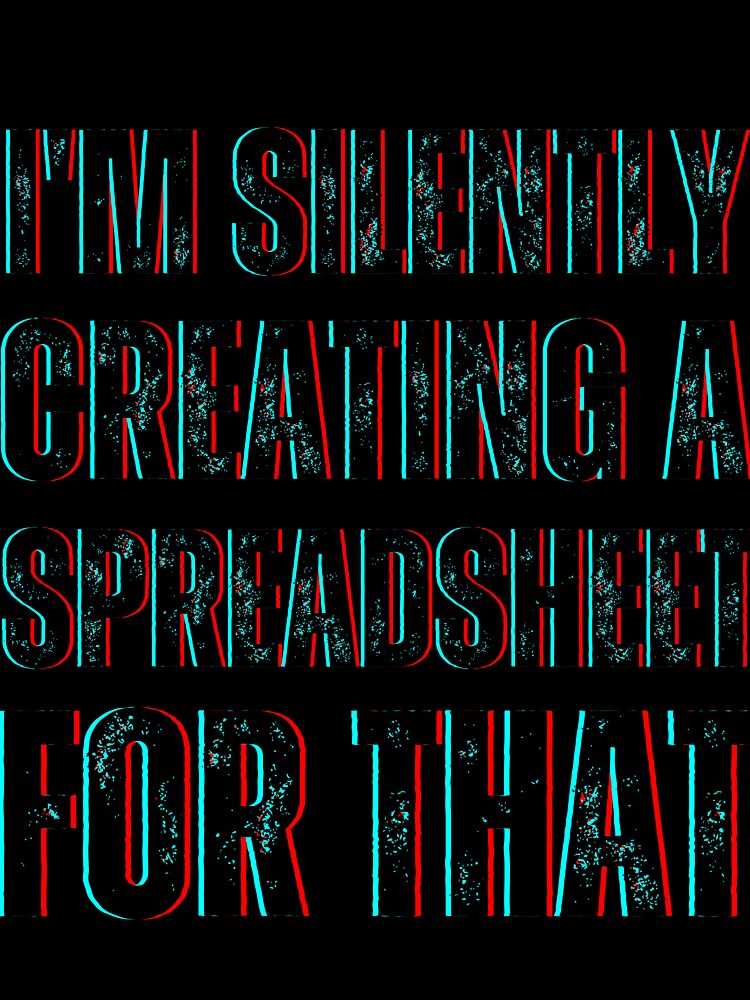I'm Silently Creating A Spreadsheet For That by fattim3