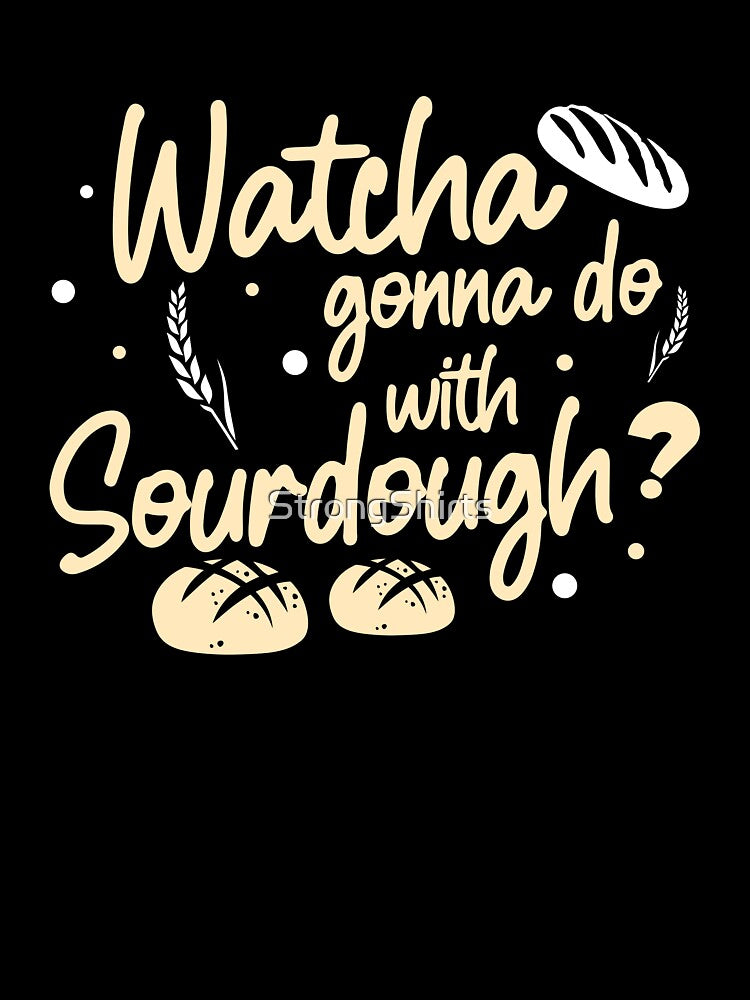 Funny Watcha Gonna Do With Sourdough A Sourdough Bread Baker by StrongShirts