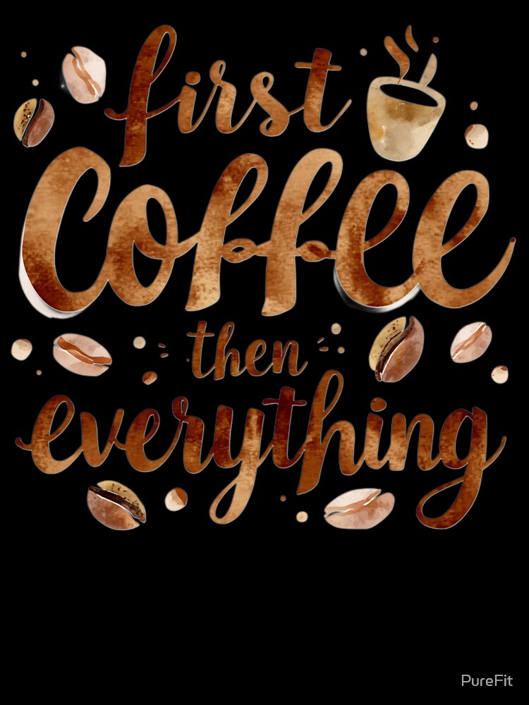 First Coffee Then Everything Funny Coffee Lover Quote Design by PureFit