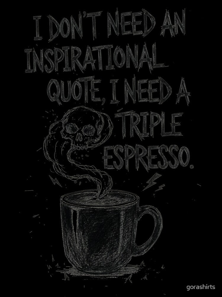 I don't need an inspiational quote, I need a triple espresso. by gorashirts