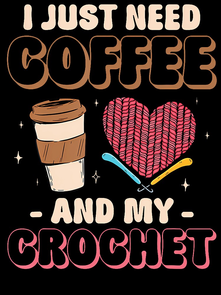 Crocheting Knitting I Just Need Coffee And My Crochet by DorisElaine