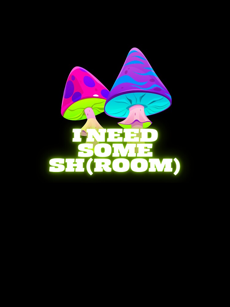 Trippy mushhroom "I need some sh(room)" by VBEVLLY