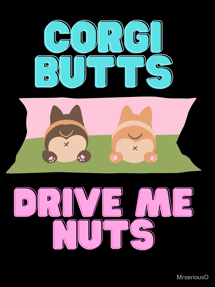 Corgi Butts Drive me Nuts for people who love Corgi Bums by Mrserious0