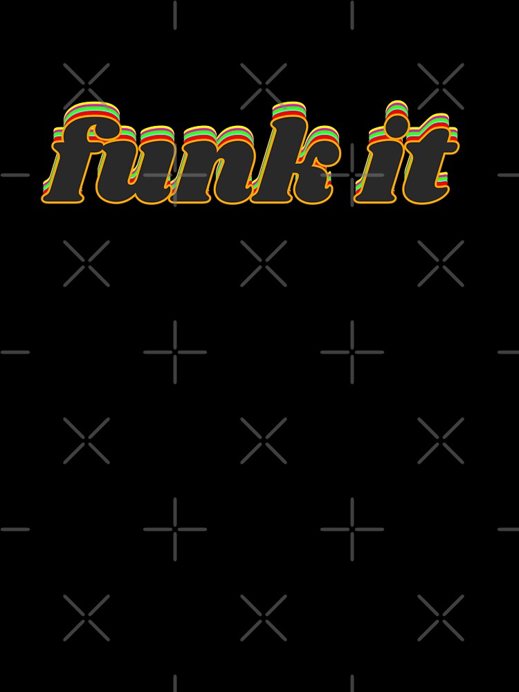 Funk It by weirdrelatives