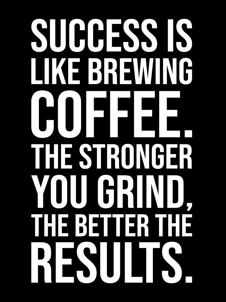 Success is Like Brewing Coffee – The Stronger You Grind by chantastical