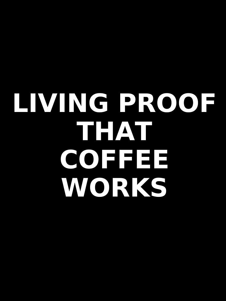 Living Proof That Coffee Works – Funny Coffee Quote T-Shirt by Ammarou