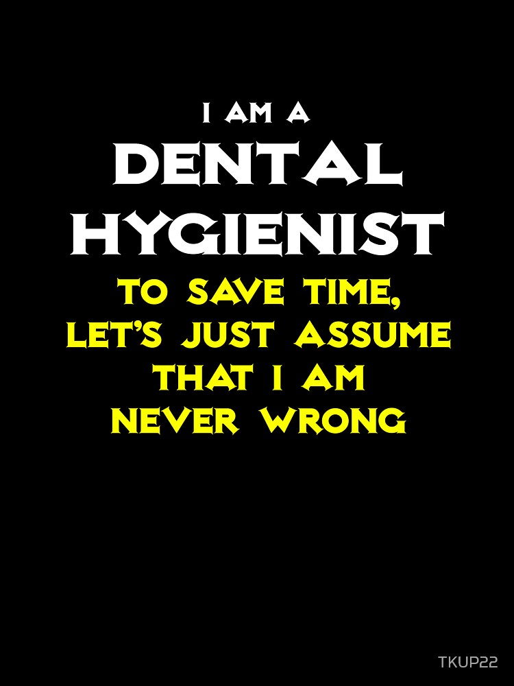 Funny Dental Hygienist ... Assume I'm Never Wrong by TKUP22