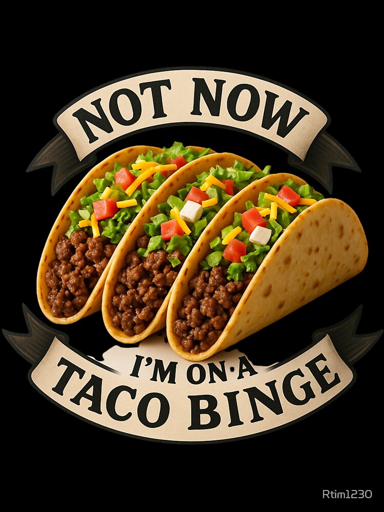 Not Now I'm on a Taco Binge - Taco Tuesday by Rtim1230