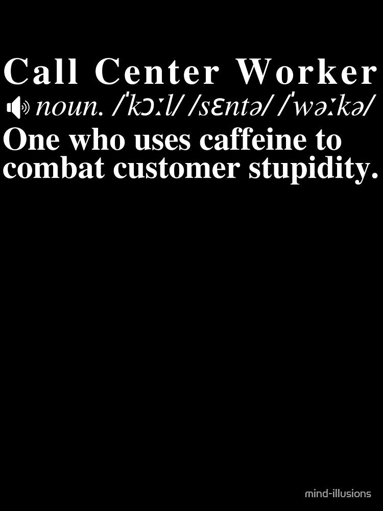 Funny Call Center Worker Definition: One who uses caffeine to combat customer stupidity. by mind-illusions