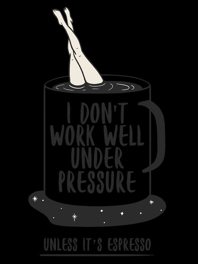 I Don’t Work Well Under Pressure (Unless It’s Espresso) – Coffee Lover by Honominu