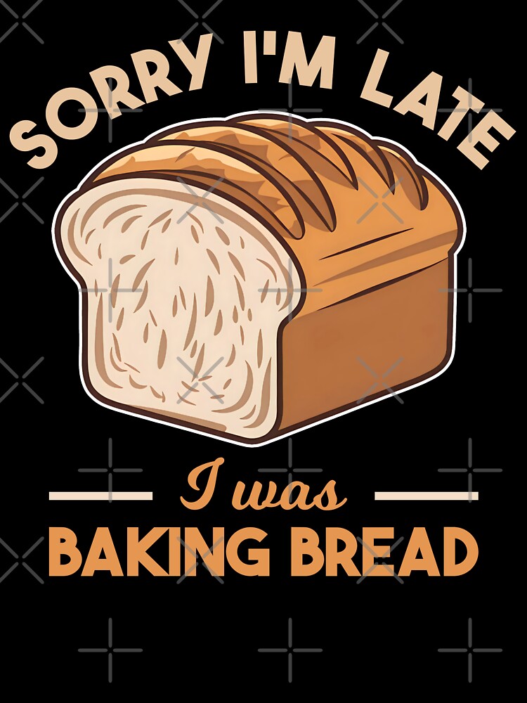 Sorry I'm Late I Was Baking Bread Homemade Bread Baking Lover Baker by KLArtzStore