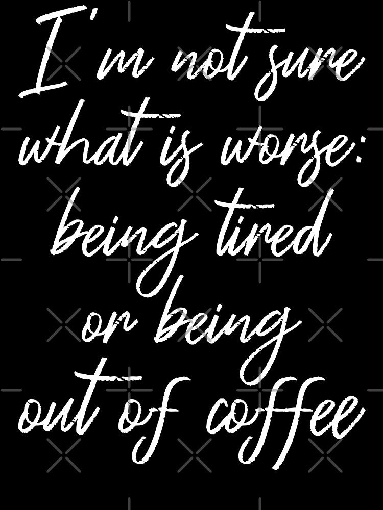 What's Worse: Being Tired Or Being Out Of Coffee II by Lemon Pepper
