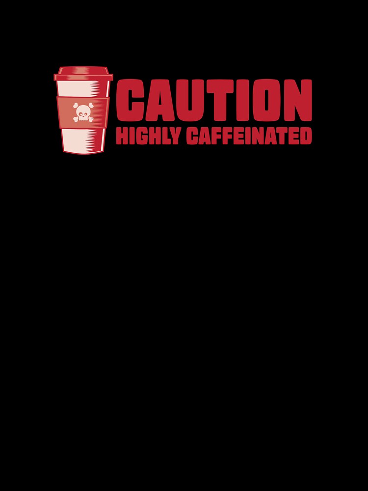 Caution: Highly Caffeinated Coffee Lover by Guerrilla-Dx