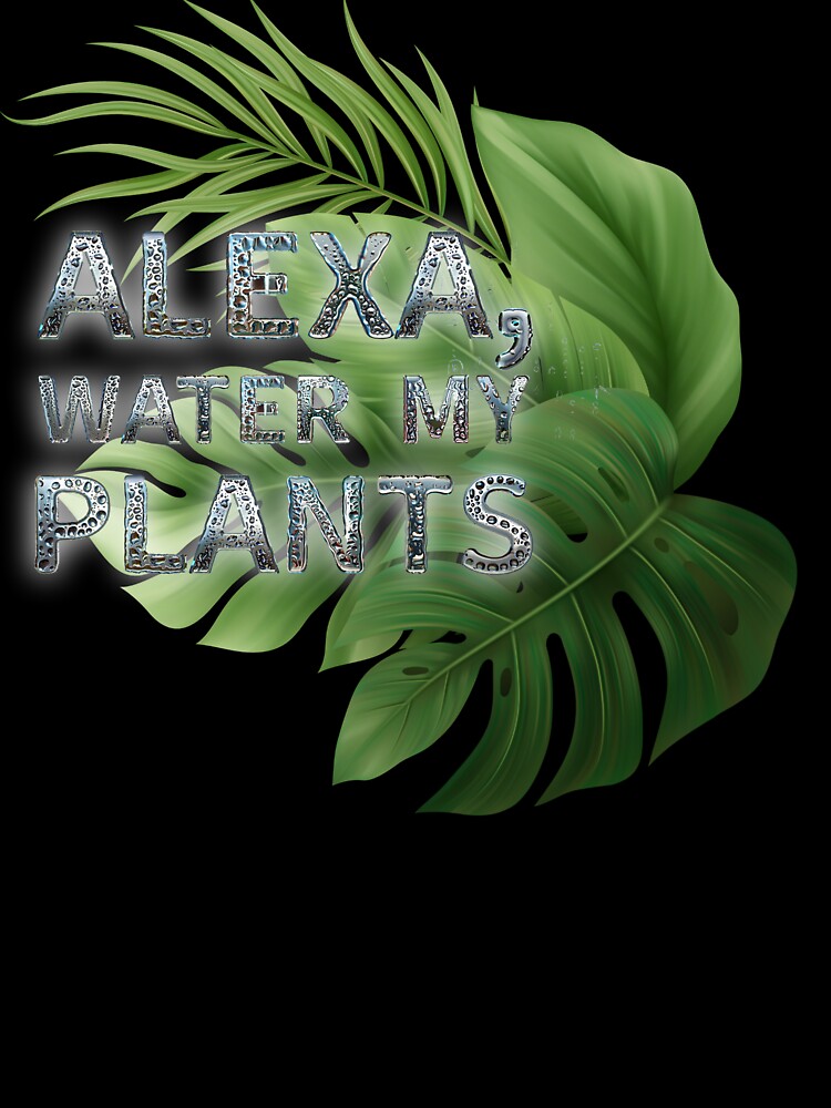 Alexa, Water My Plants – Funny Smart Home Jungle Print by TeesAndSass